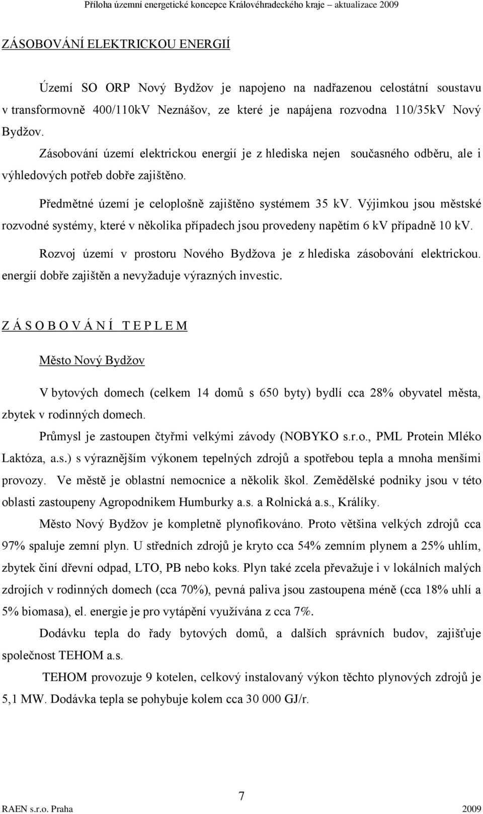 Výjimkou jsou městské rozvodné systémy, které v několika případech jsou provedeny napětím 6 kv případně 10 kv. Rozvoj území v prostoru Nového Bydţova je z hlediska zásobování elektrickou.