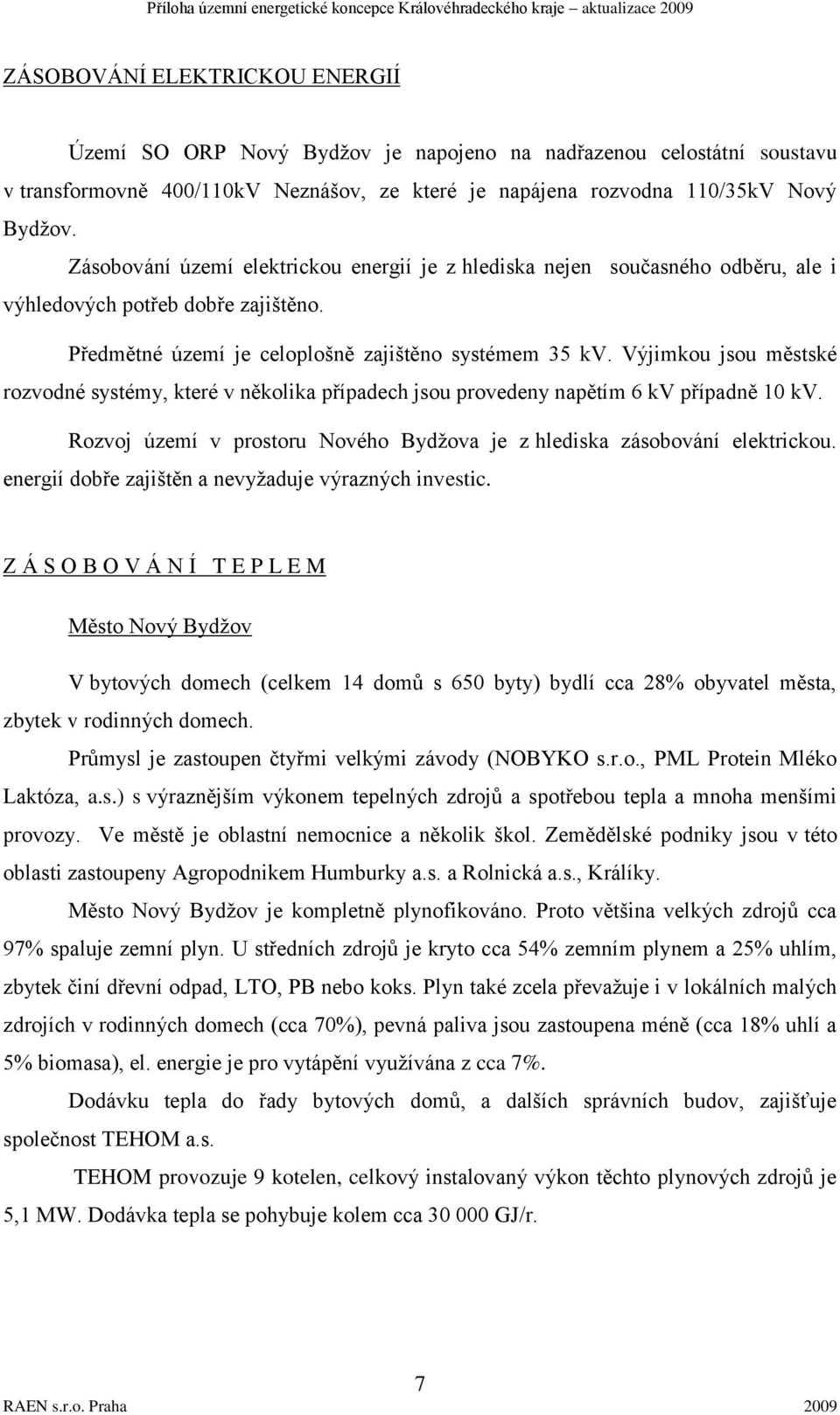 Výjimkou jsou městské rozvodné systémy, které v několika případech jsou provedeny napětím 6 kv případně 10 kv. Rozvoj území v prostoru Nového Bydţova je z hlediska zásobování elektrickou.