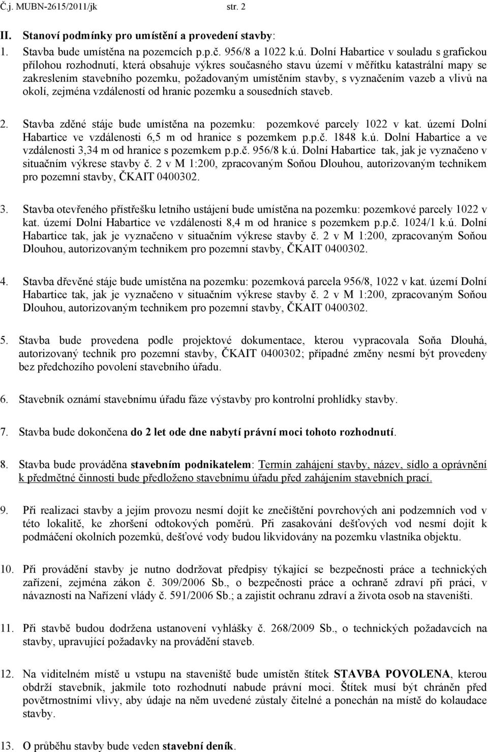 vyznačením vazeb a vlivů na okolí, zejména vzdáleností od hranic pozemku a sousedních staveb. 2. Stavba zděné stáje bude umístěna na pozemku: pozemkové parcely 1022 v kat.