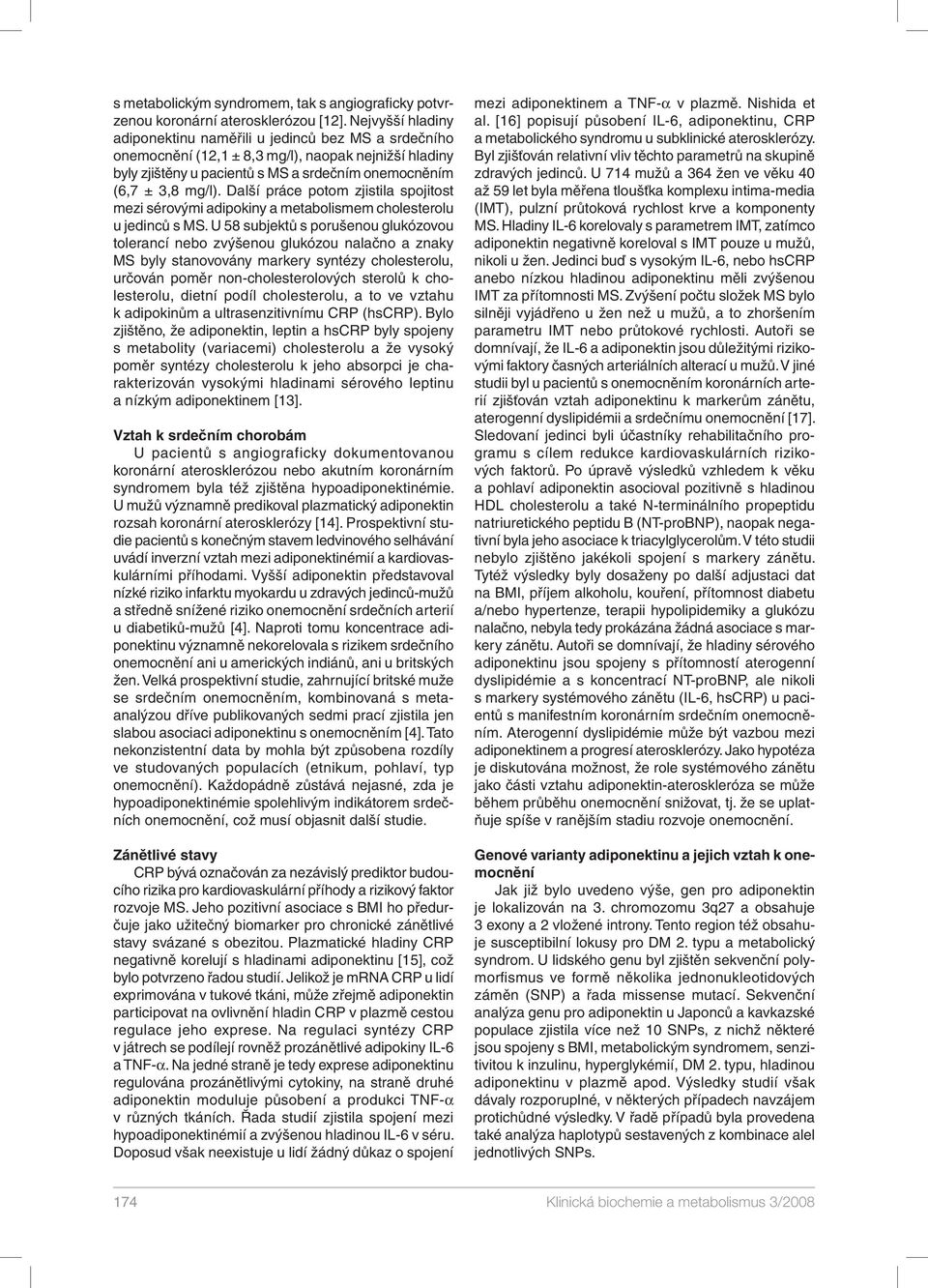 Další práce potom zjistila spojitost mezi sérovými adipokiny a metabolismem cholesterolu u jedinců s MS.