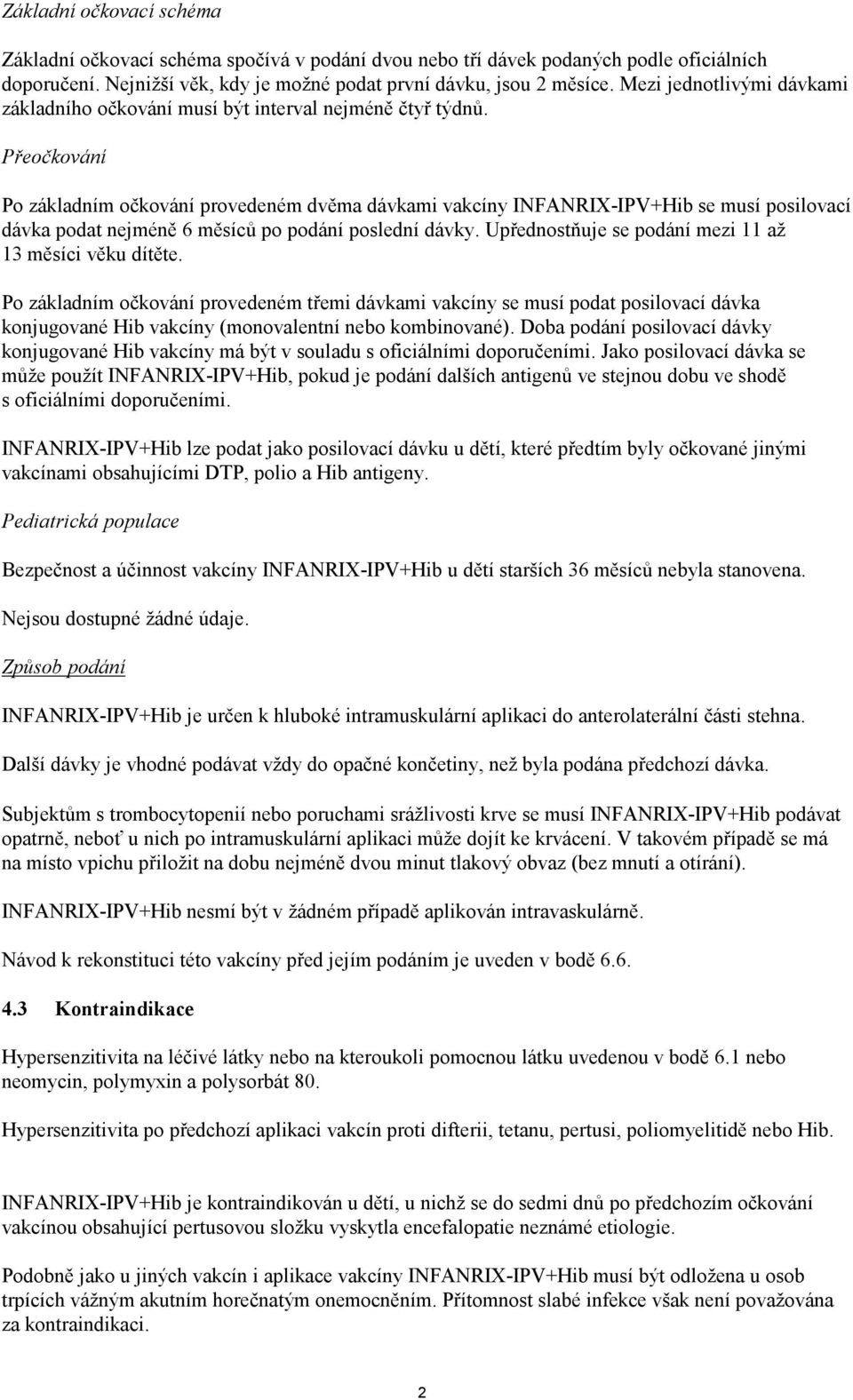 Přeočkování Po základním očkování provedeném dvěma dávkami vakcíny INFANRIX-IPV+Hib se musí posilovací dávka podat nejméně 6 měsíců po podání poslední dávky.