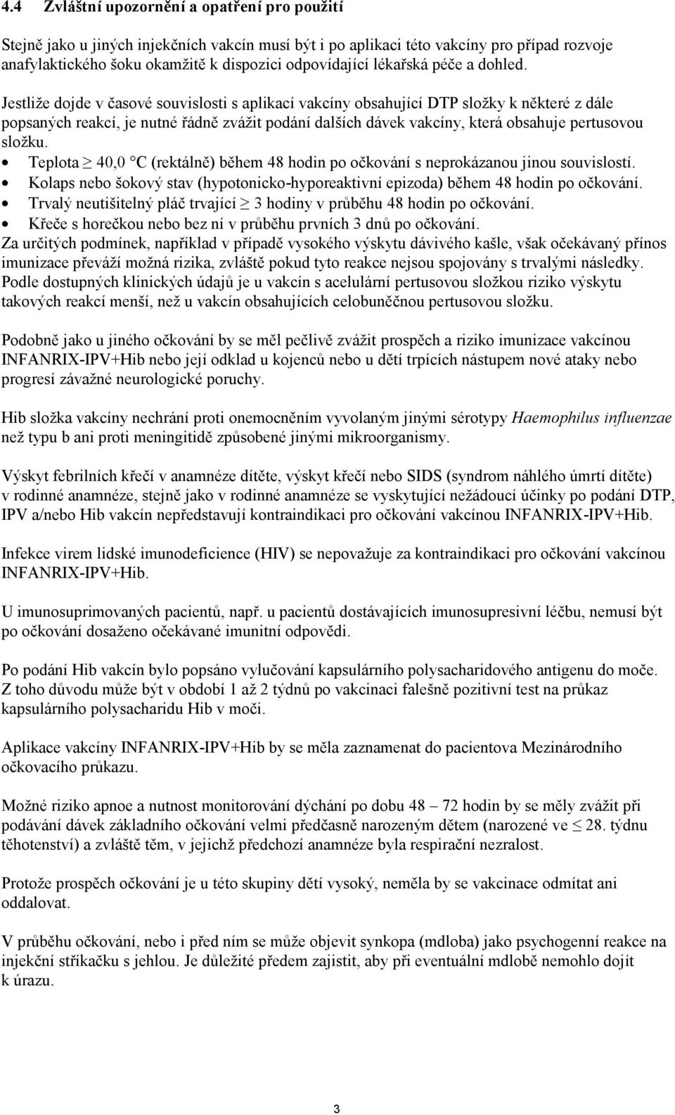 Jestliže dojde v časové souvislosti s aplikací vakcíny obsahující DTP složky k některé z dále popsaných reakcí, je nutné řádně zvážit podání dalších dávek vakcíny, která obsahuje pertusovou složku.