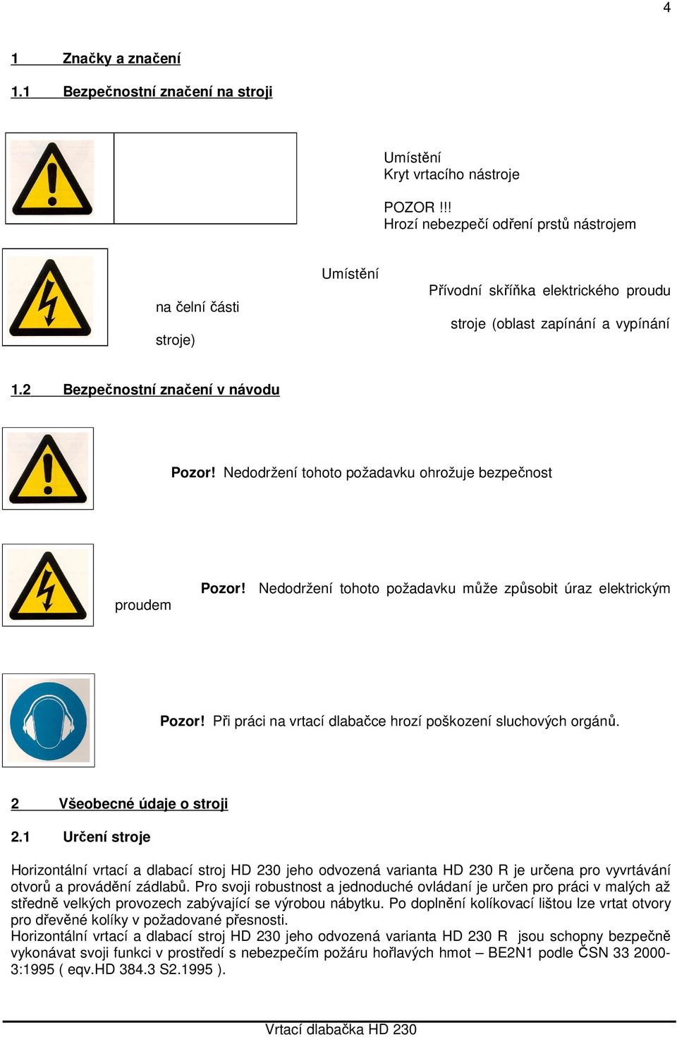 Nedodržení tohoto požadavku ohrožuje bezpečnost proudem Pozor! Nedodržení tohoto požadavku může způsobit úraz elektrickým Pozor! Při práci na vrtací dlabačce hrozí poškození sluchových orgánů.