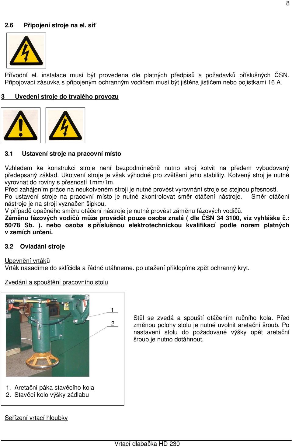 1 Ustavení stroje na pracovní místo Vzhledem ke konstrukci stroje není bezpodmínečně nutno stroj kotvit na předem vybudovaný předepsaný základ.