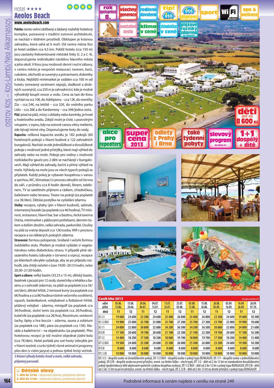 Od centra města Kos je hotel vzdálen cca 4,5 km. Poblíž hotelu (cca 150 m) jsou zastávky frekventované městské linky (č. 2 a č. 4), doporučujeme individuální návštěvu hlavního města a jeho okolí.