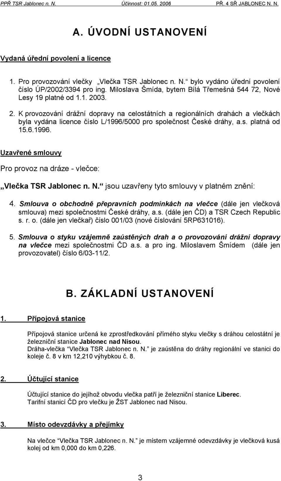 03. 2. K provozování drážní dopravy na celostátních a regionálních drahách a vlečkách byla vydána licence číslo L/1996/5000 pro společnost České dráhy, a.s. platná od 15.6.1996. Uzavřené smlouvy Pro provoz na dráze - vlečce: Vlečka TSR Jablonec n.