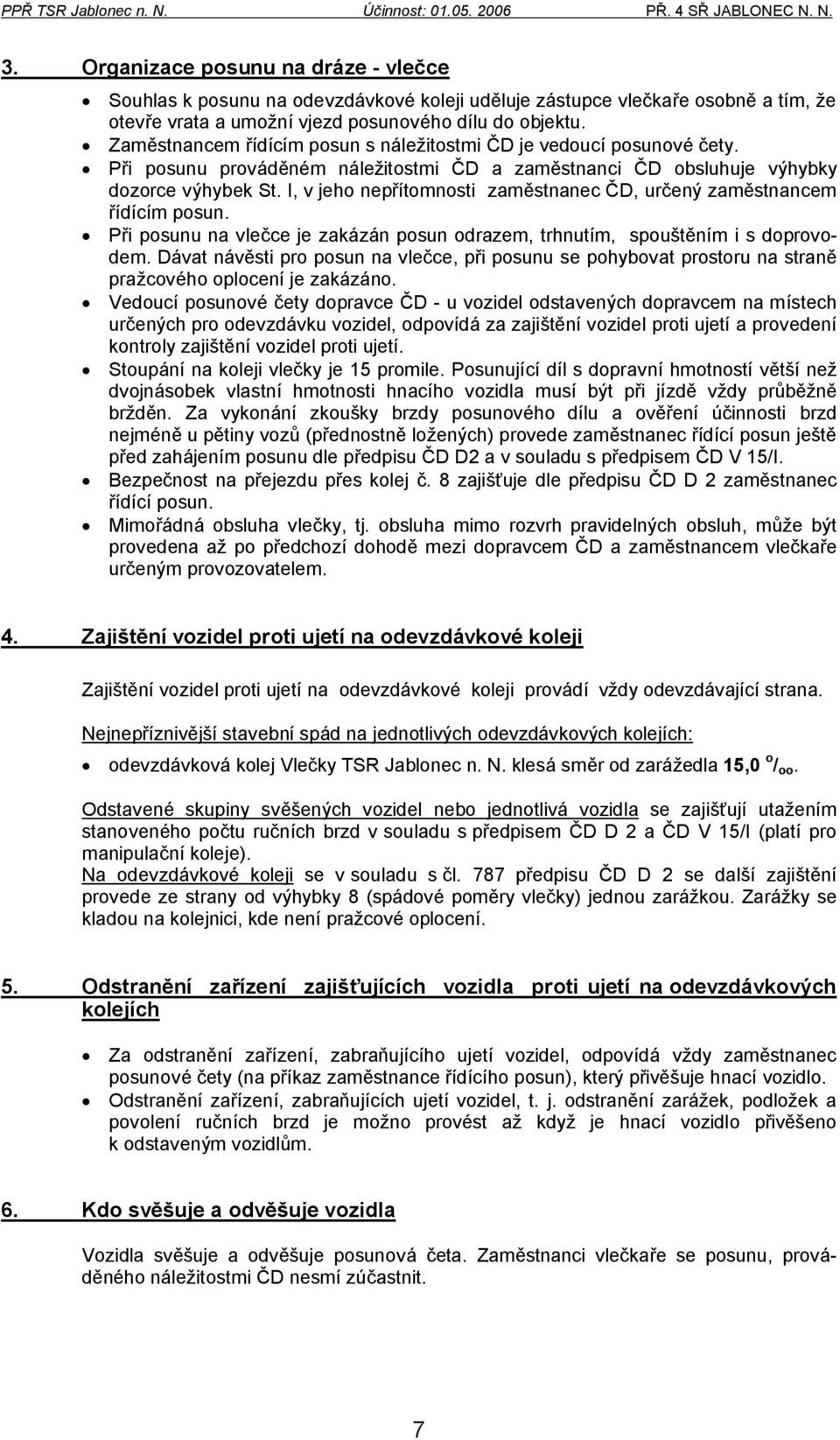 I, v jeho nepřítomnosti zaměstnanec ČD, určený zaměstnancem řídícím posun. Při posunu na vlečce je zakázán posun odrazem, trhnutím, spouštěním i s doprovodem.