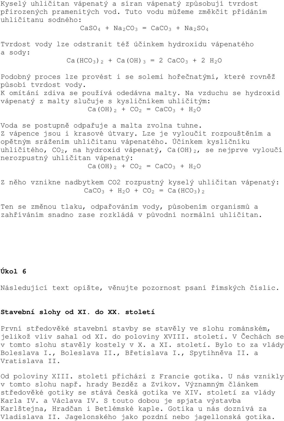 2 H 2 O Podobný proces lze provést i se solemi hořečnatými, které rovněž působí tvrdost vody. K omítání zdiva se používá odedávna malty.