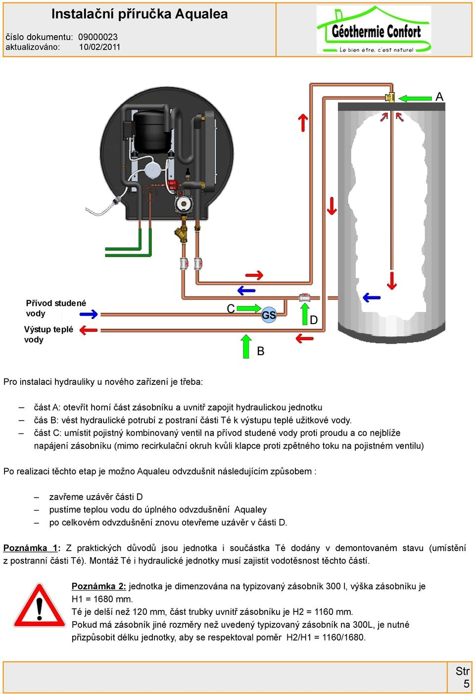 část C: umístit pojistný kombinovaný ventil na přívod studené vody proti proudu a co nejblíže napájení zásobníku (mimo recirkulační okruh kvůli klapce proti zpětného toku na pojistném ventilu) Po