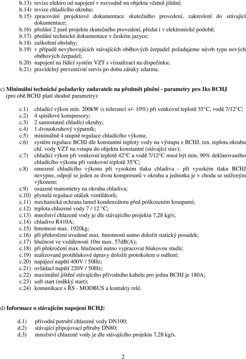 17) předání technické dokumentace v českém jazyce; b.18) zaškolení obsluhy; b.19) v případě nevyhovujících stávajících oběhových čerpadel požadujeme návrh typu nových oběhových čerpadel; b.