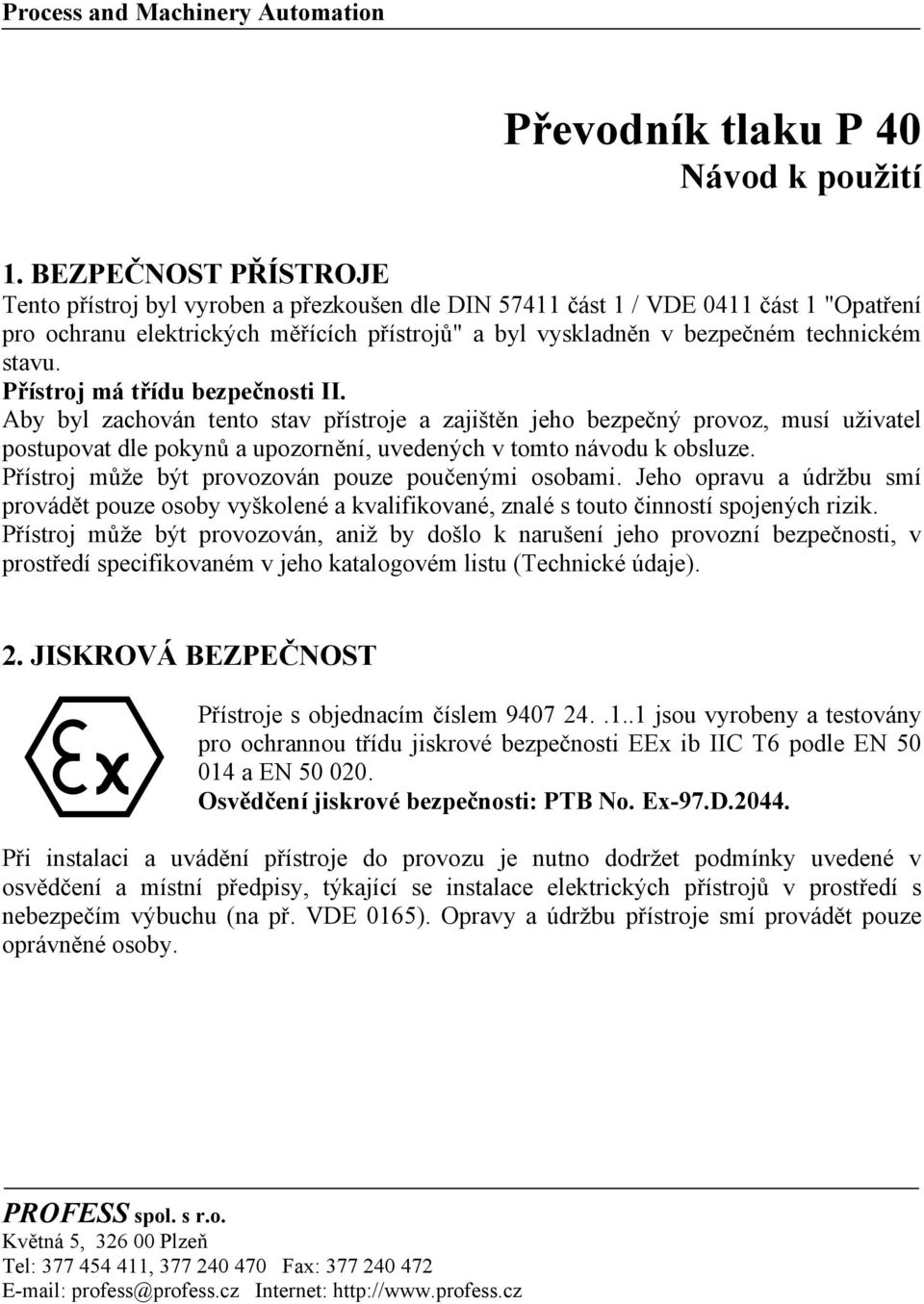 stavu. Přístroj má třídu bezpečnosti II. Aby byl zachován tento stav přístroje a zajištěn jeho bezpečný provoz, musí uživatel postupovat dle pokynů a upozornění, uvedených v tomto návodu k obsluze.