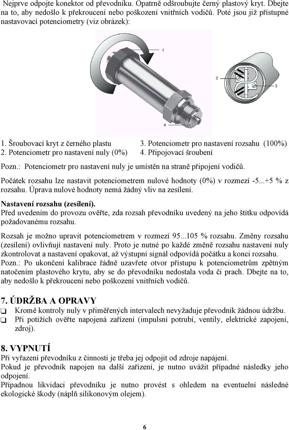 Připojovací šroubení Pozn.: Potenciometr pro nastavení nuly je umístěn na straně připojení vodičů. Počátek rozsahu lze nastavit potenciometrem nulové hodnoty (0%) v rozmezí -5...+5 % z rozsahu.