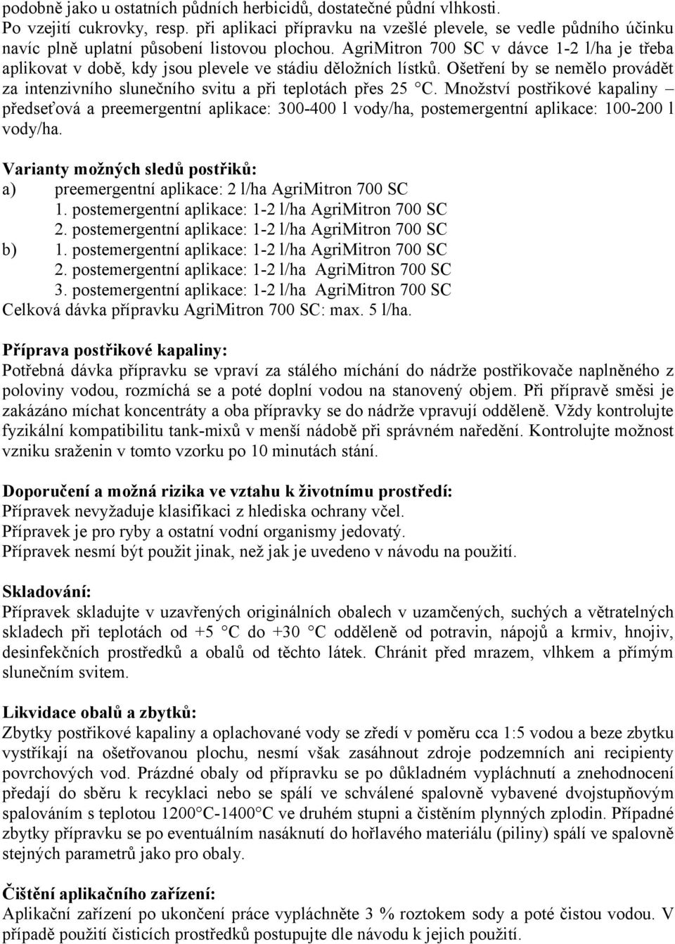 AgriMitron 700 SC v dávce 1-2 l/ha je třeba aplikovat v době, kdy jsou plevele ve stádiu děložních lístků. Ošetření by se nemělo provádět za intenzivního slunečního svitu a při teplotách přes 25 C.