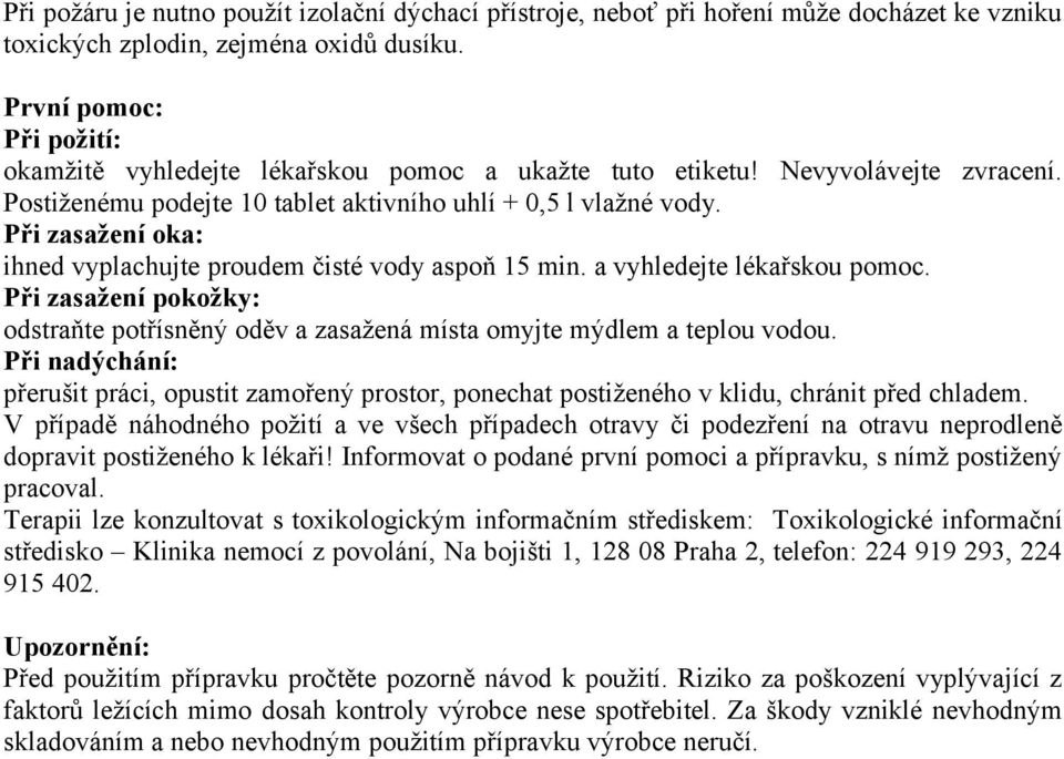 Při zasažení oka: ihned vyplachujte proudem čisté vody aspoň 15 min. a vyhledejte lékařskou pomoc. Při zasažení pokožky: odstraňte potřísněný oděv a zasažená místa omyjte mýdlem a teplou vodou.