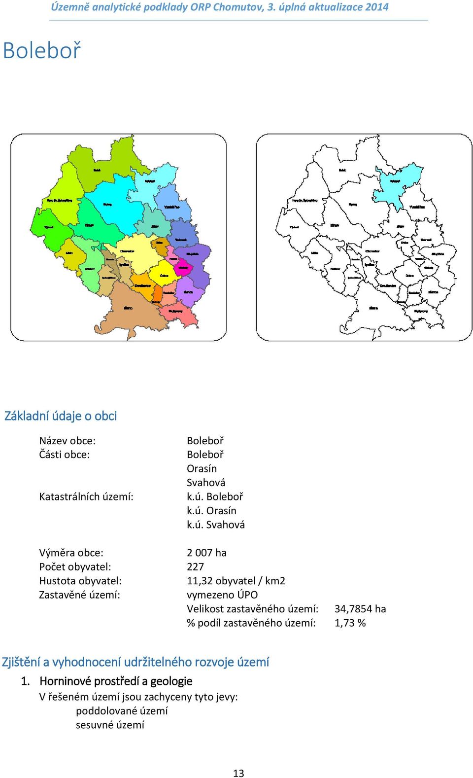 ú. Svahová Výměra obce: 2 007 ha Počet obyvatel: 227 Hustota obyvatel: 11,32 obyvatel / km2 Zastavěné území: vymezeno ÚPO Velikost