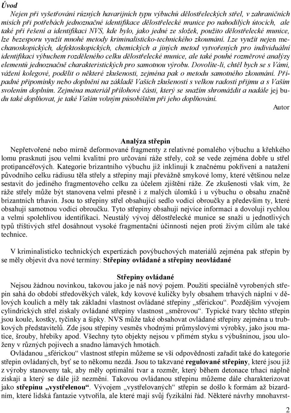 Lze využít nejen mechanoskopických, defektoskopických, chemických a jiných metod vytvořených pro individuální identifikaci výbuchem rozděleného celku dělostřelecké munice, ale také pouhé rozměrové