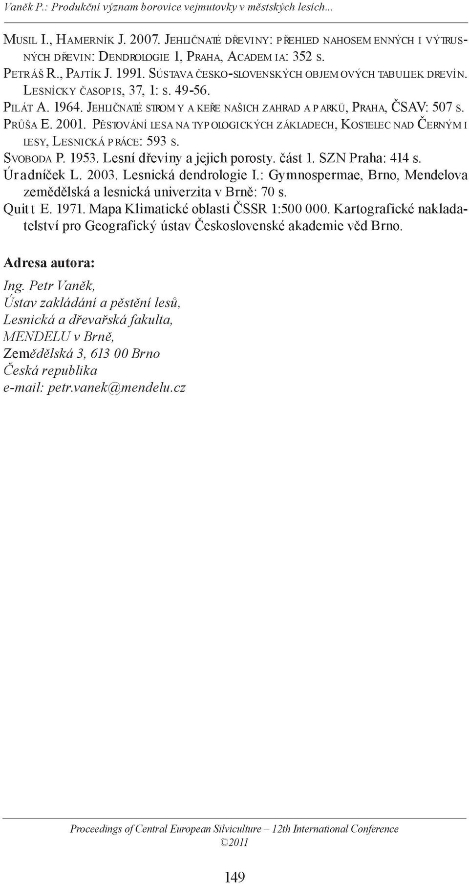 PĚSTOVÁNÍ LESA NA TYP OLOGICKÝCH ZÁKLADECH, KOSTELEC NAD ČERNÝM I LESY, LESNICKÁ P RÁCE: 593 S. SVOBODA P. 1953. Lesní dřeviny a jejich porosty. část 1. SZN Praha: 414 s. Úr adn íček L. 2003.