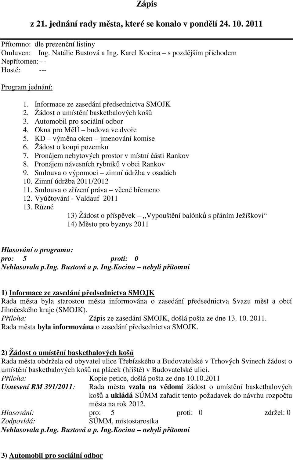 Okna pro MěÚ budova ve dvoře 5. KD výměna oken jmenování komise 6. Žádost o koupi pozemku 7. Pronájem nebytových prostor v místní části Rankov 8. Pronájem návesních rybníků v obci Rankov 9.