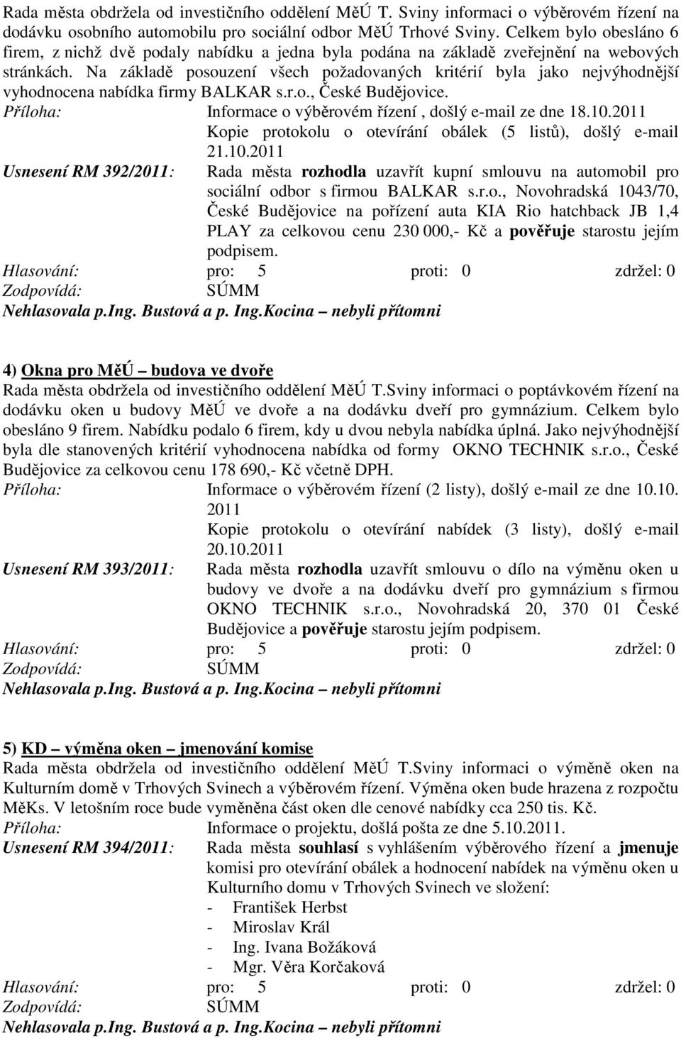 Na základě posouzení všech požadovaných kritérií byla jako nejvýhodnější vyhodnocena nabídka firmy BALKAR s.r.o., České Budějovice. Příloha: Informace o výběrovém řízení, došlý e-mail ze dne 18.10.