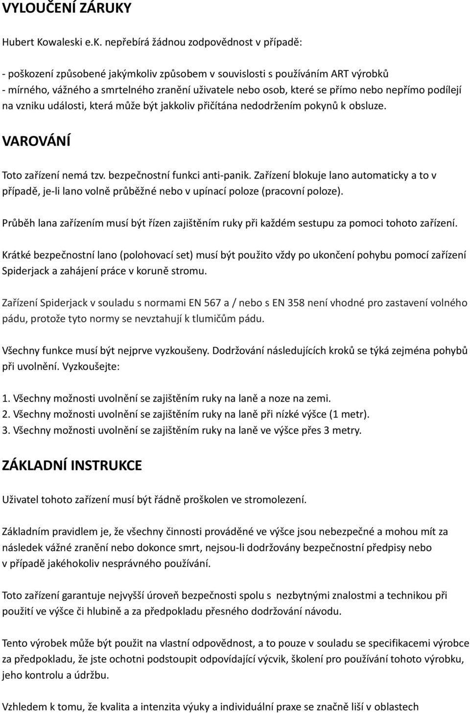 přímo nebo nepřímo podílejí na vzniku události, která může být jakkoliv přičítána nedodržením pokynů k obsluze. VAROVÁNÍ Toto zařízení nemá tzv. bezpečnostní funkci anti-panik.