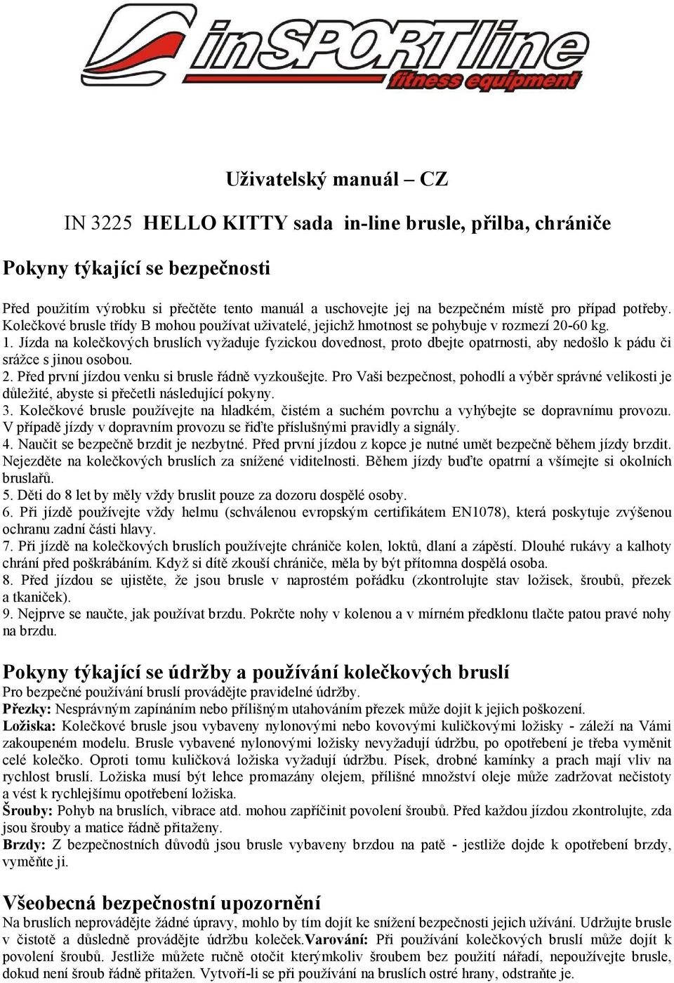 Jízda na kolečkových bruslích vyžaduje fyzickou dovednost, proto dbejte opatrnosti, aby nedošlo k pádu či srážce s jinou osobou. 2. Před první jízdou venku si brusle řádně vyzkoušejte.