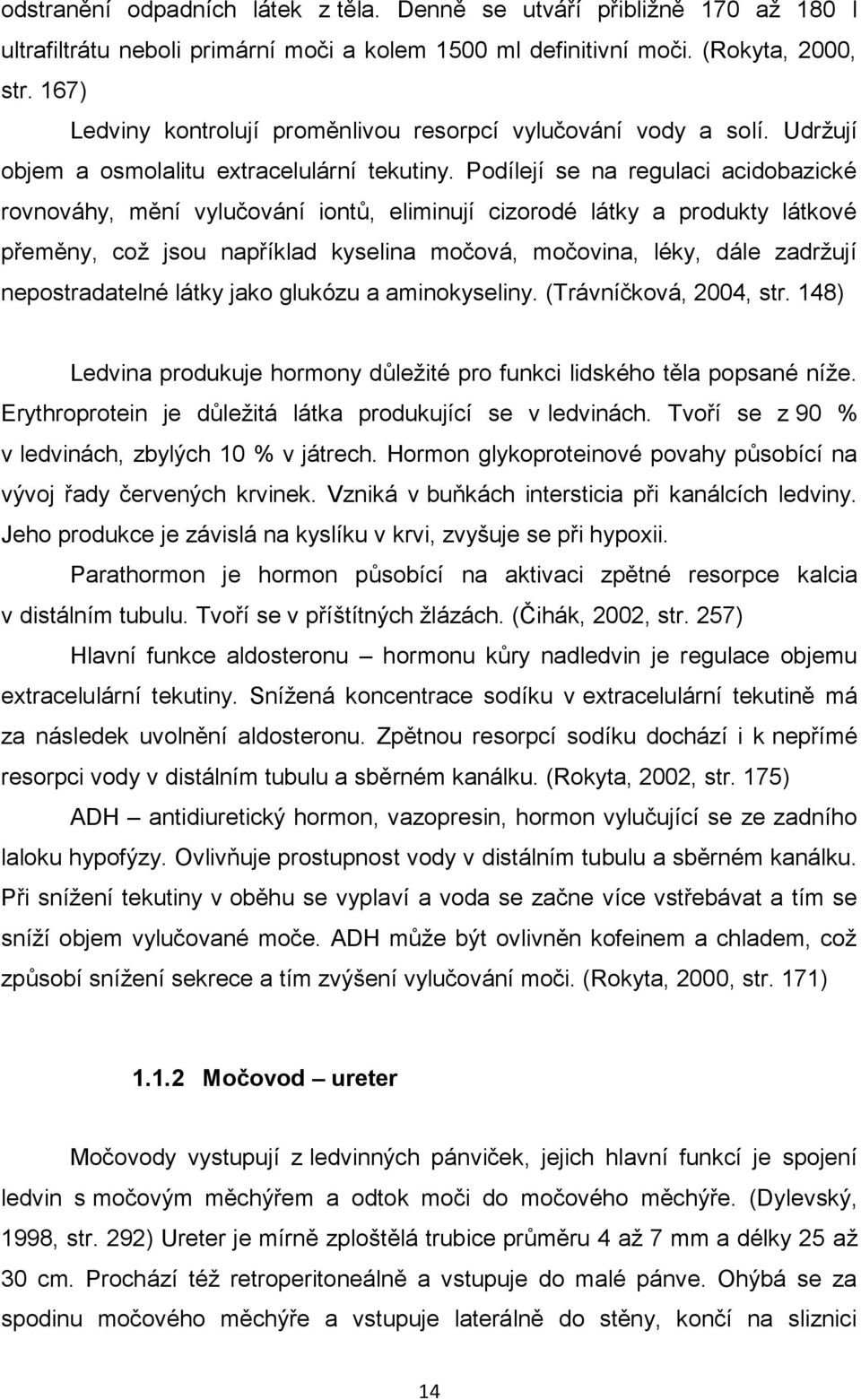 Podílejí se na regulaci acidobazické rovnováhy, mění vylučování iontů, eliminují cizorodé látky a produkty látkové přeměny, což jsou například kyselina močová, močovina, léky, dále zadržují