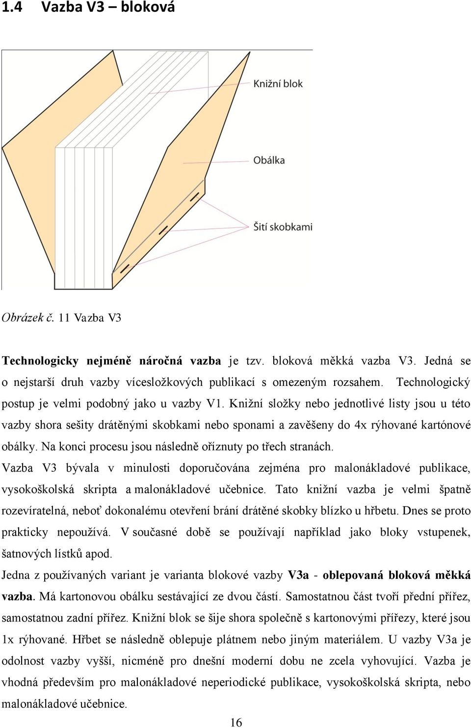 Na konci procesu jsou následně oříznuty po třech stranách. Vazba V3 bývala v minulosti doporučována zejména pro malonákladové publikace, vysokoškolská skripta a malonákladové učebnice.