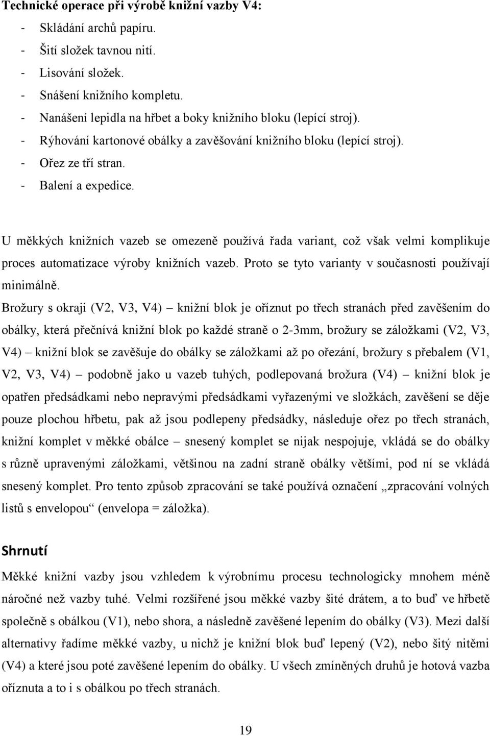 U měkkých kniţních vazeb se omezeně pouţívá řada variant, coţ však velmi komplikuje proces automatizace výroby kniţních vazeb. Proto se tyto varianty v současnosti pouţívají minimálně.