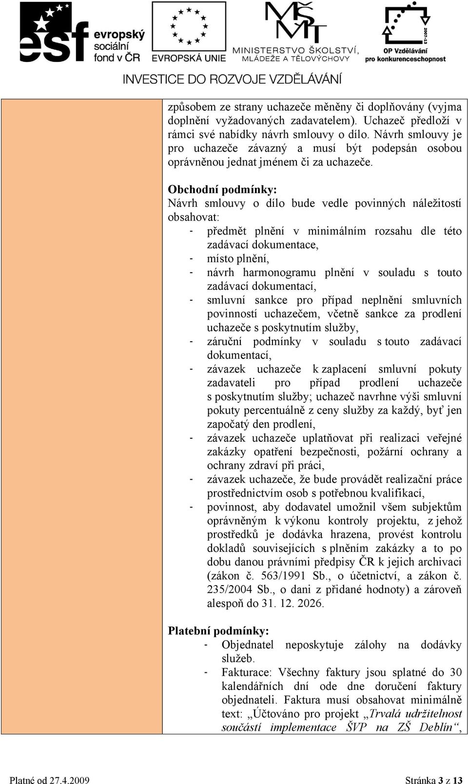 Obchodní podmínky: Návrh smlouvy o dílo bude vedle povinných náleţitostí obsahovat: - předmět plnění v minimálním rozsahu dle této zadávací dokumentace, - místo plnění, - návrh harmonogramu plnění v