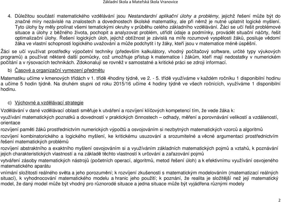 Žáci se učí řešit problémové situace a úlohy z běžného života, pochopit a analyzovat problém, utřídit údaje a podmínky, provádět situační náčrty, řešit optimalizační úlohy.