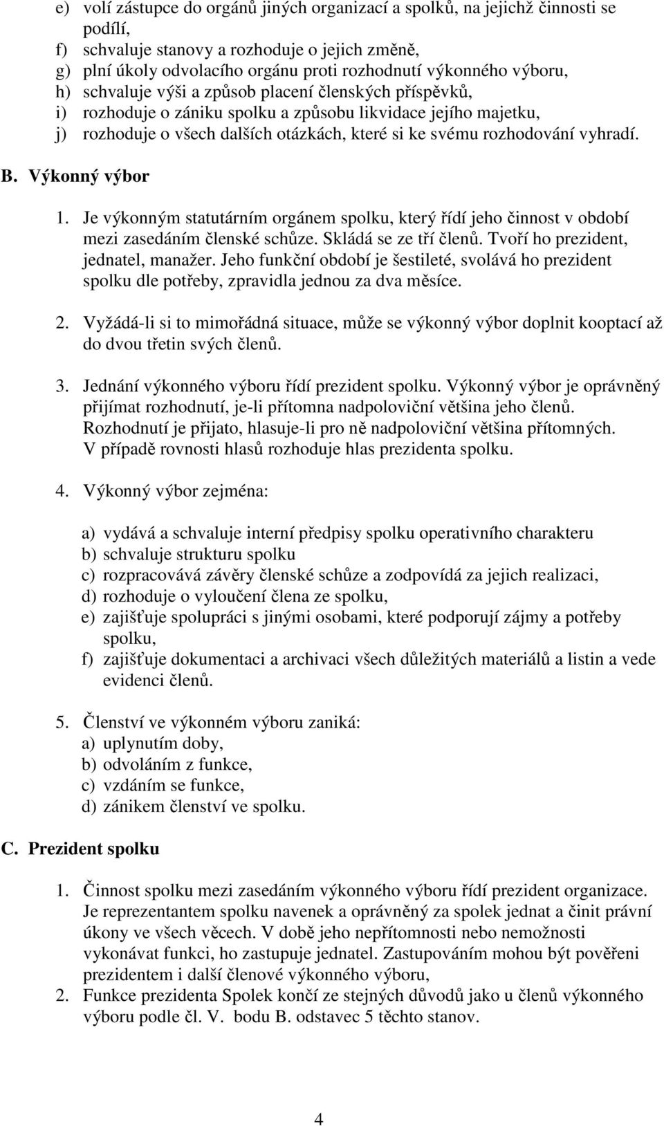 vyhradí. B. Výkonný výbor 1. Je výkonným statutárním orgánem spolku, který řídí jeho činnost v období mezi zasedáním členské schůze. Skládá se ze tří členů. Tvoří ho prezident, jednatel, manažer.