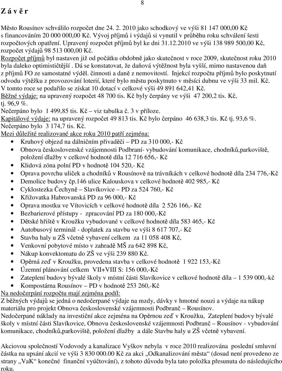 Rozpočet příjmů byl nastaven již od počátku obdobně jako skutečnost v roce 2009, skutečnost roku 2010 byla daleko optimističtější.
