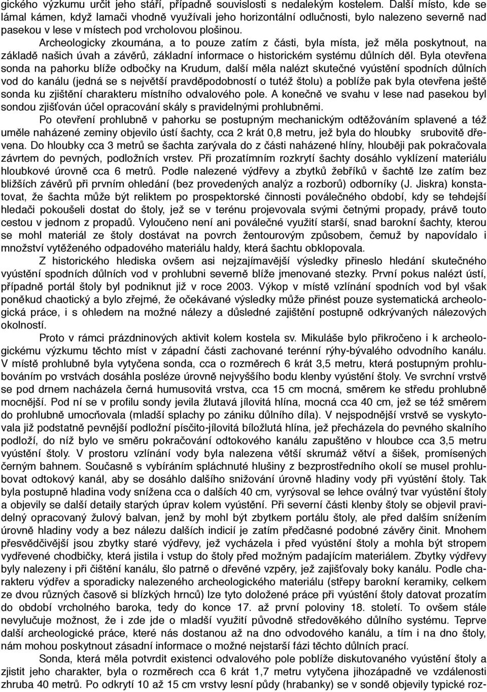 Archeologicky zkoumána, a to pouze zatím z části, byla místa, jež měla poskytnout, na základě našich úvah a závěrů, základní informace o historickém systému důlních děl.