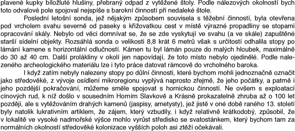 Nebylo od věci domnívat se, že se zde vyskytují ve svahu (a ve skále) zapuštěné starší sídelní objekty.