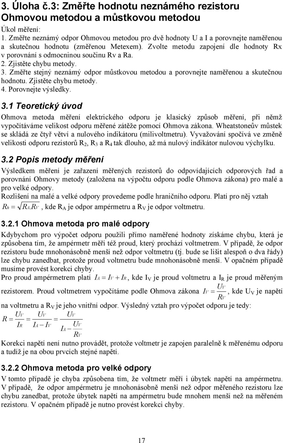 Zvolte metodu zapojení dle hodnoty Rx v porovnání s odmocninou součinu Rv a Ra.. Zjistěte chybu metody. 3. Změřte stejný neznámý odpor můstkovou metodou a porovnejte naměřenou a skutečnou hodnotu.