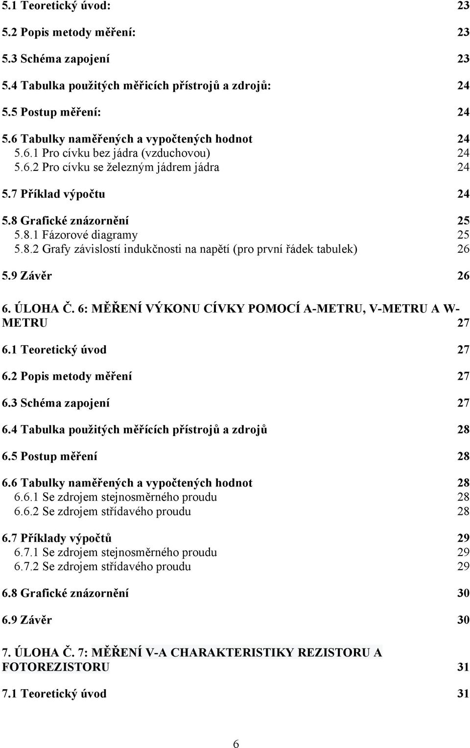 ÚLOHA Č. 6: MĚŘENÍ VÝKONU CÍVKY OMOCÍ A-METRU, V-METRU A W- METRU 7 6.1 Teoretický úvod 7 6. opis metody měření 7 6.3 Schéma zapojení 7 6.4 Tabulka použitých měřících přístrojů a zdrojů 8 6.