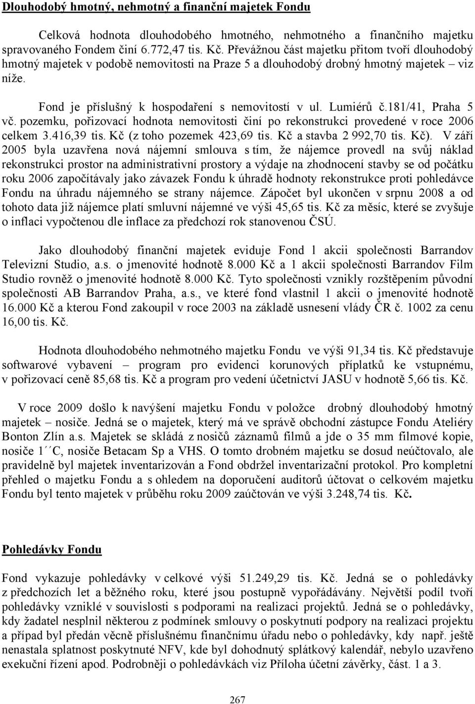 Lumiérů č.181/41, Praha 5 vč. pozemku, pořizovací hodnota nemovitosti činí po rekonstrukci provedené v roce 2006 celkem 3.416,39 tis. Kč (z toho pozemek 423,69 tis. Kč a stavba 2 992,70 tis. Kč).