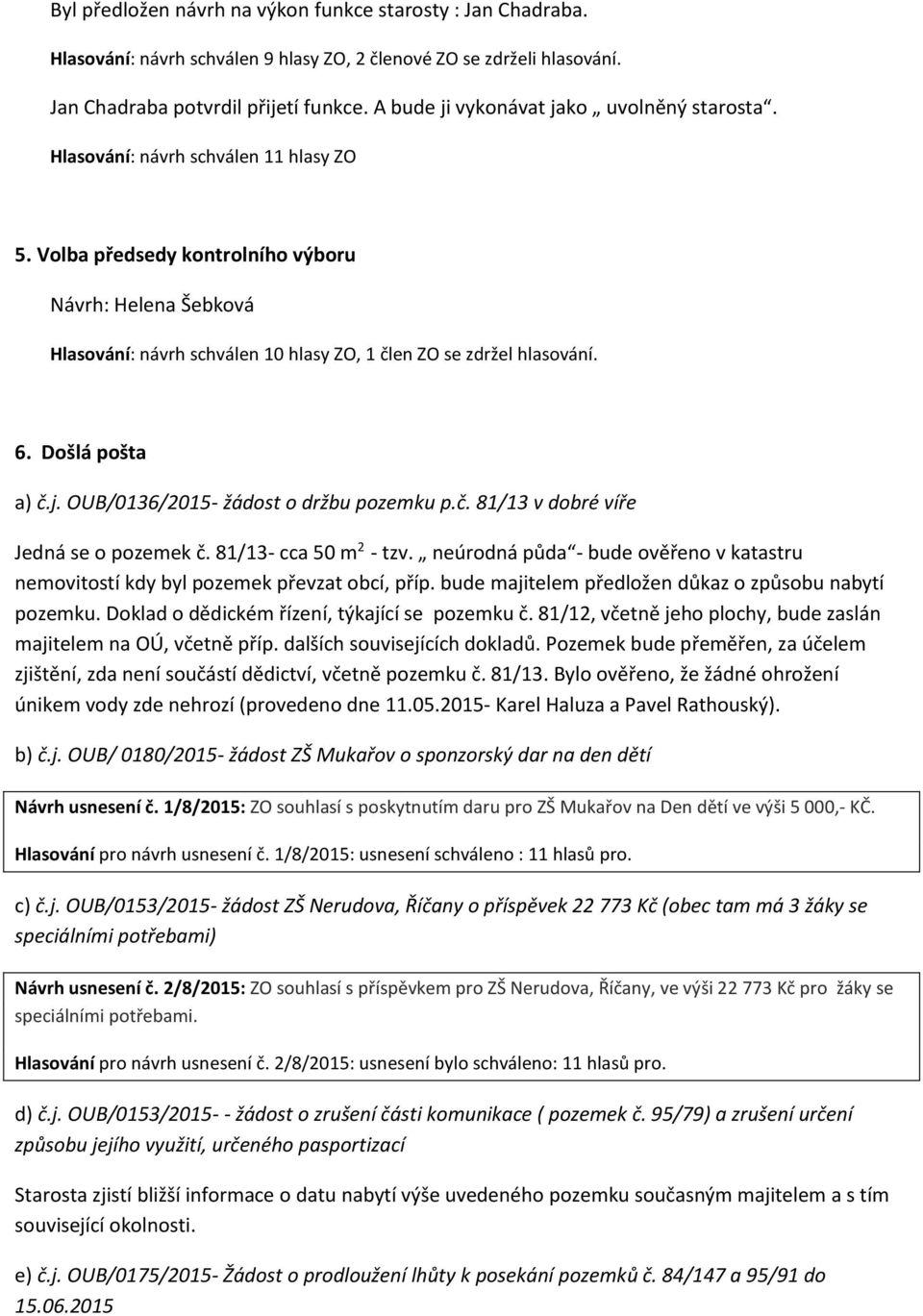 Volba předsedy kontrolního výboru Návrh: Helena Šebková Hlasování: návrh schválen 10 hlasy ZO, 1 člen ZO se zdržel hlasování. 6. Došlá pošta a) č.j. OUB/0136/2015- žádost o držbu pozemku p.č. 81/13 v dobré víře Jedná se o pozemek č.