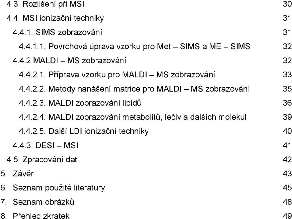 4.2.3. MALDI zobrazování lipidů 36 4.4.2.4. MALDI zobrazování metabolitů, léčiv a dalších molekul 39 4.4.2.5.