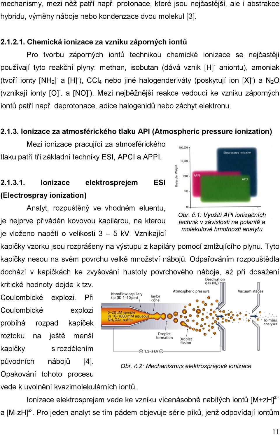 amoniak (tvoří ionty [NH 2 ] - a [H] - ), CCl 4 nebo jiné halogenderiváty (poskytují ion [X] - ) a N 2 O (vznikají ionty [O] -. a [NO] - ).