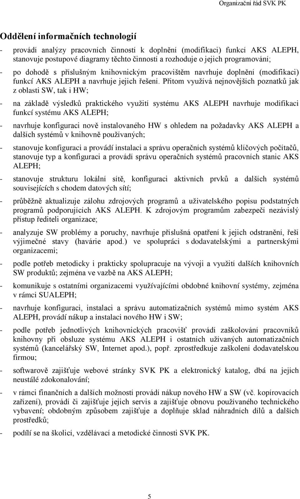 Přitom využívá nejnovějších poznatků jak z oblasti SW, tak i HW; - na základě výsledků praktického využití systému AKS ALEPH navrhuje modifikaci funkcí systému AKS ALEPH; - navrhuje konfiguraci nově