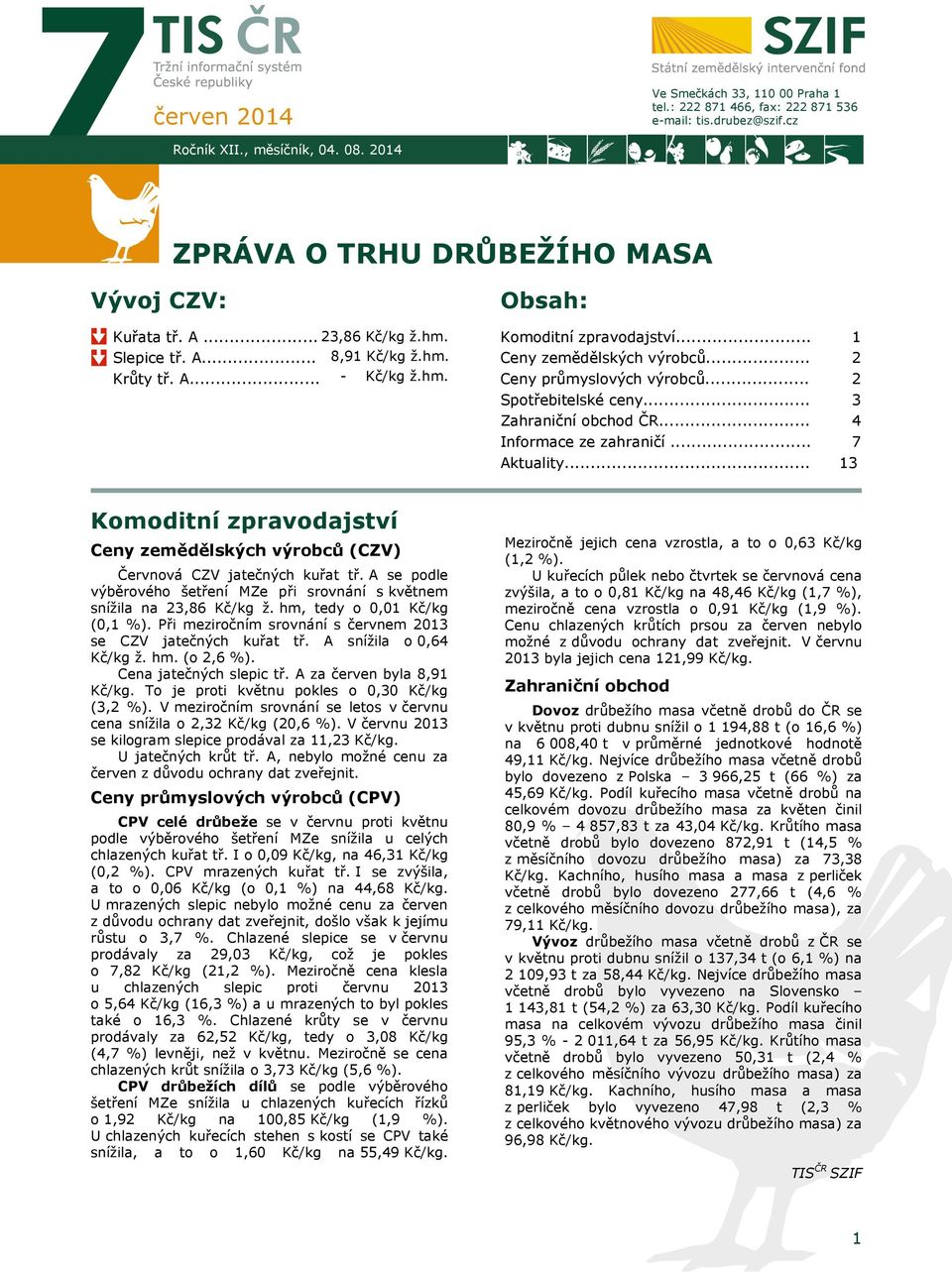 .. Zahraniční obchod ČR... Informace ze zahraničí... Aktuality... 1 2 2 3 4 7 13 Komoditní zpravodajství Ceny zemědělských výrobců (CZV) Červnová CZV jatečných kuřat tř.