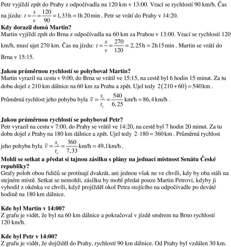 Martin se vrátí do v 120 Brna v 15:15. Martin vyrazil na cestu v 9:00, do Brna se vrátil ve 15:15, na cestě byl 6 hodin 15 minut. Za tu 2 210 + 60 = 540 km.