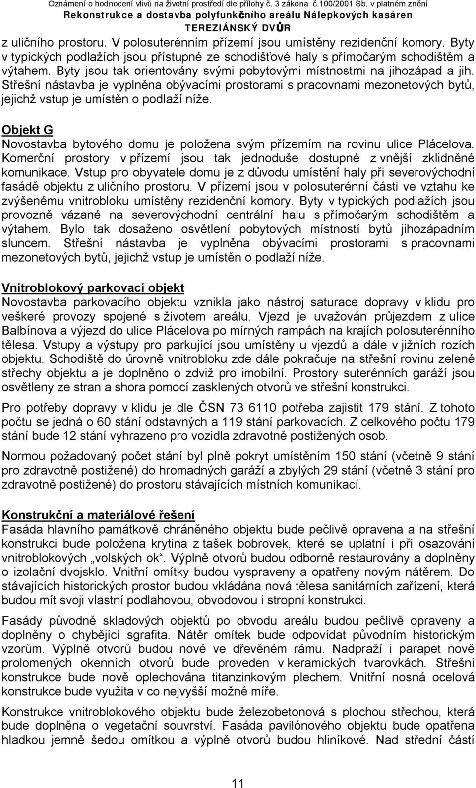 Objekt G Novostavba bytového domu je položena svým přízemím na rovinu ulice Plácelova. Komerční prostory v přízemí jsou tak jednoduše dostupné z vnější zklidněné komunikace.