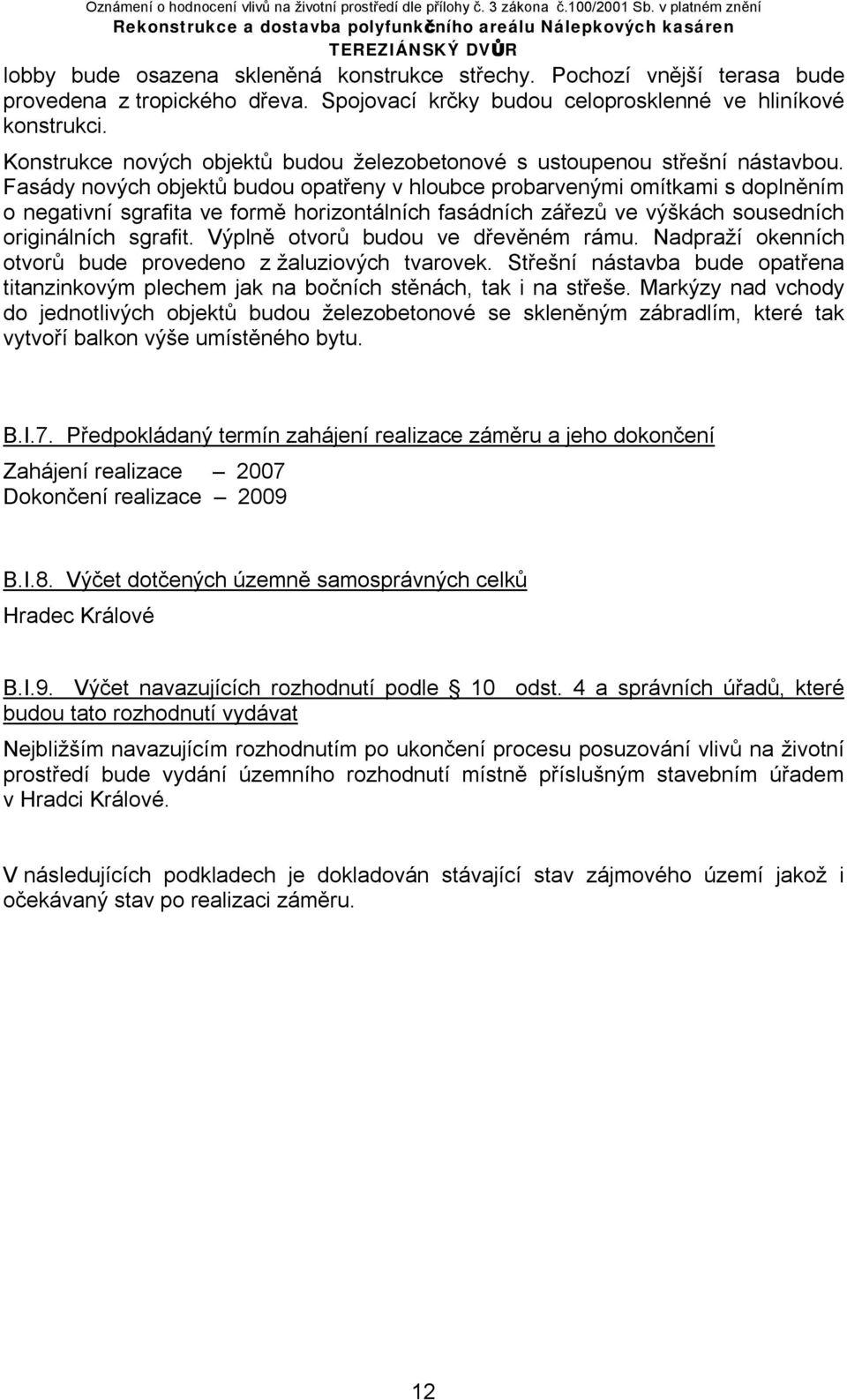 Fasády nových objektů budou opatřeny v hloubce probarvenými omítkami s doplněním o negativní sgrafita ve formě horizontálních fasádních zářezů ve výškách sousedních originálních sgrafit.