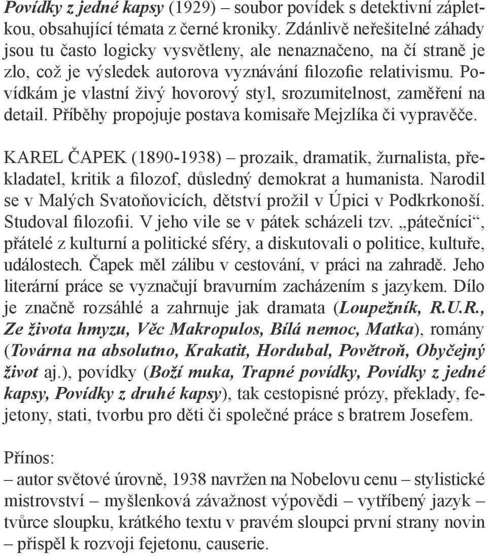 Povídkám je vlastní živý hovorový styl, srozumitelnost, zaměření na detail. Příběhy propojuje postava komisaře Mejzlíka či vypravěče.