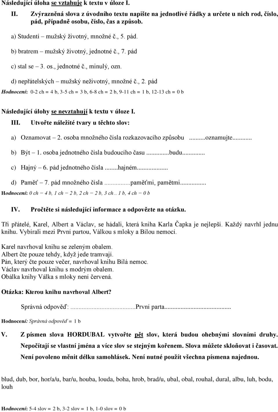 pád Hodnocení: 0-2 ch = 4 b, 3-5 ch = 3 b, 6-8 ch = 2 b, 9-11 ch = 1 b, 12-13 ch = 0 b Následující úlohy se nevztahují k textu v úloze I. III. Utvořte náležité tvary u těchto slov: a) Oznamovat 2.