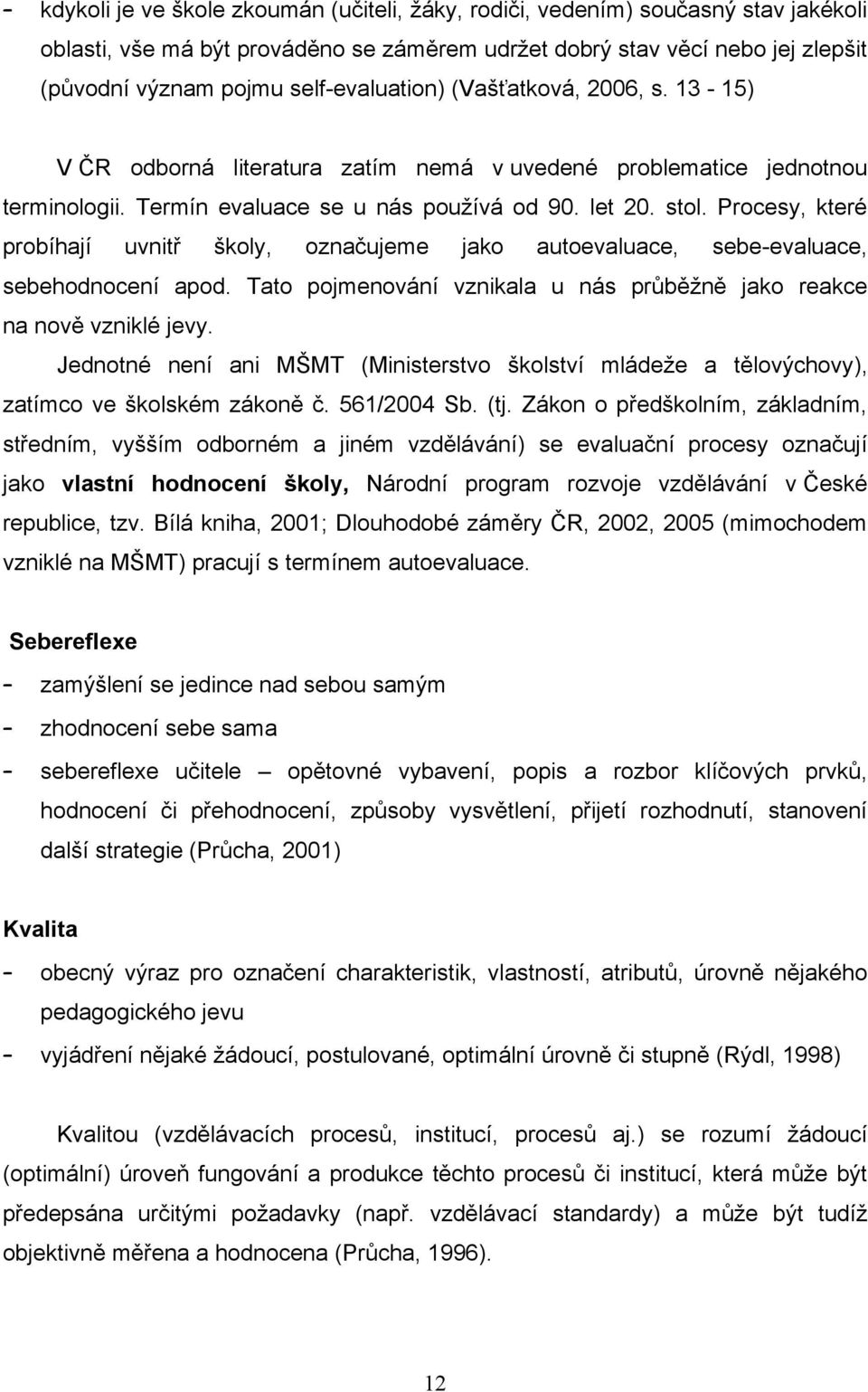 Procesy, které probíhají uvnitř školy, označujeme jako autoevaluace, sebe-evaluace, sebehodnocení apod. Tato pojmenování vznikala u nás prŧběţně jako reakce na nově vzniklé jevy.