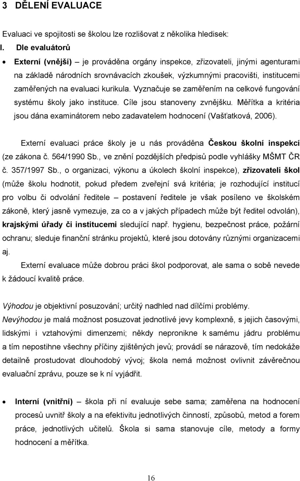 kurikula. Vyznačuje se zaměřením na celkové fungování systému školy jako instituce. Cíle jsou stanoveny zvnějšku.