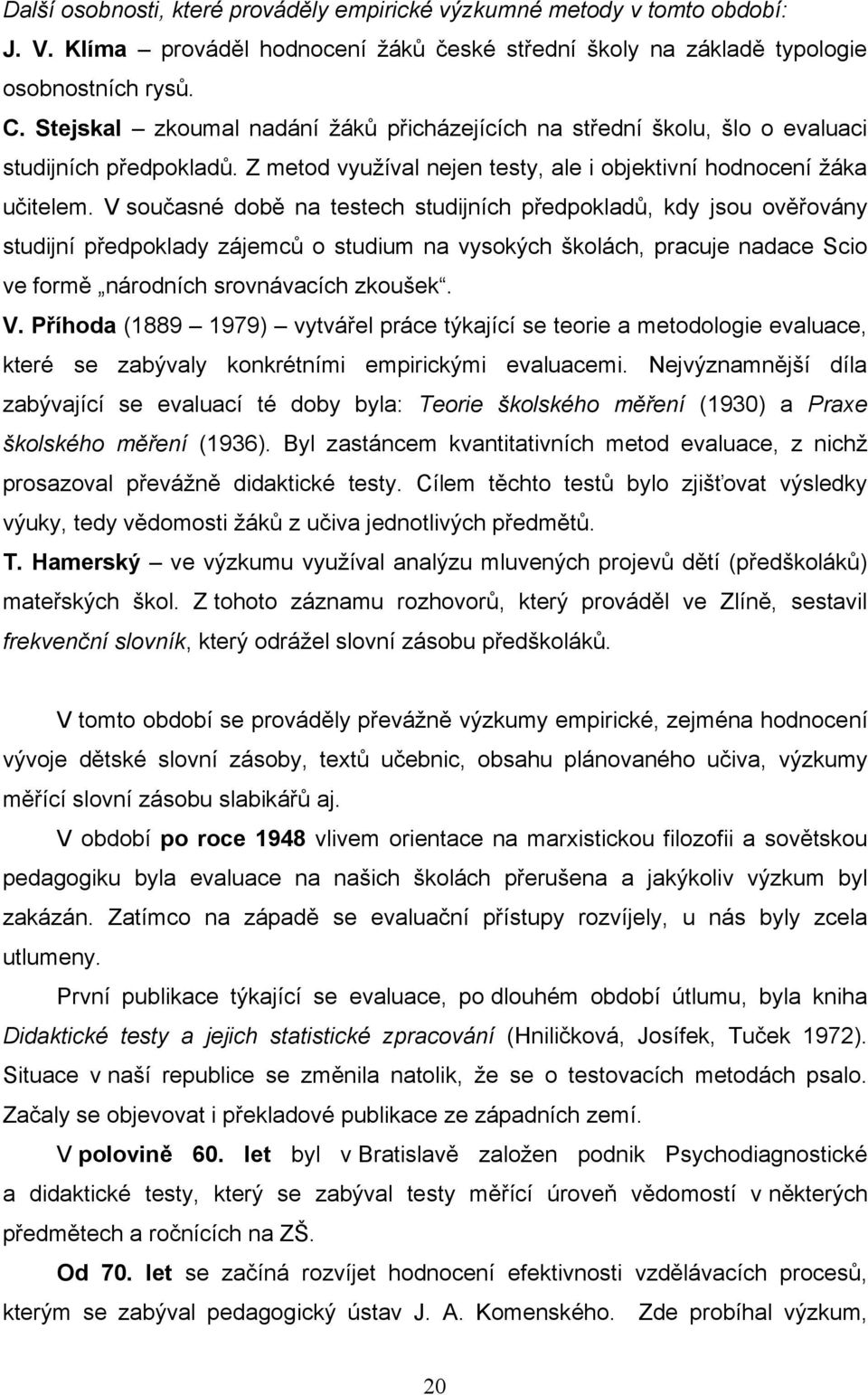 V současné době na testech studijních předpokladŧ, kdy jsou ověřovány studijní předpoklady zájemcŧ o studium na vysokých školách, pracuje nadace Scio ve formě národních srovnávacích zkoušek. V.